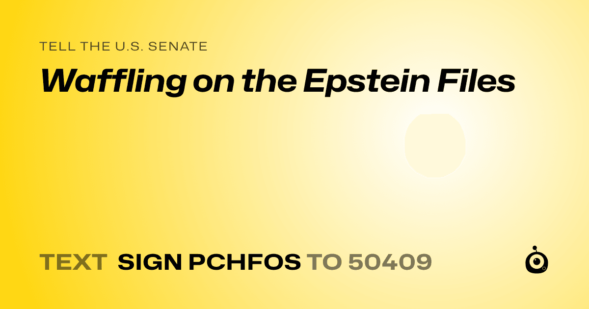 A shareable card that reads "tell the U.S. Senate: Waffling on the Epstein Files" followed by "text sign PCHFOS to 50409"
