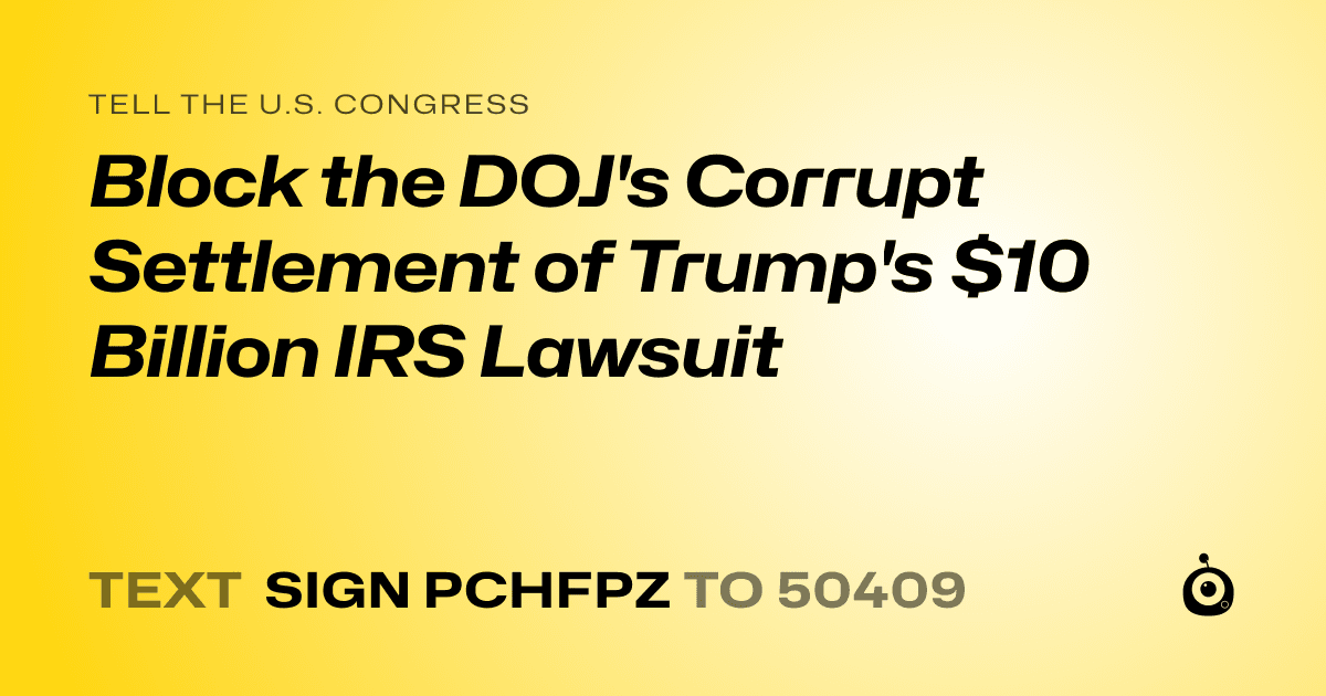 A shareable card that reads "tell the U.S. Congress: Block the DOJ's Corrupt Settlement of Trump's $10 Billion IRS Lawsuit" followed by "text sign PCHFPZ to 50409"