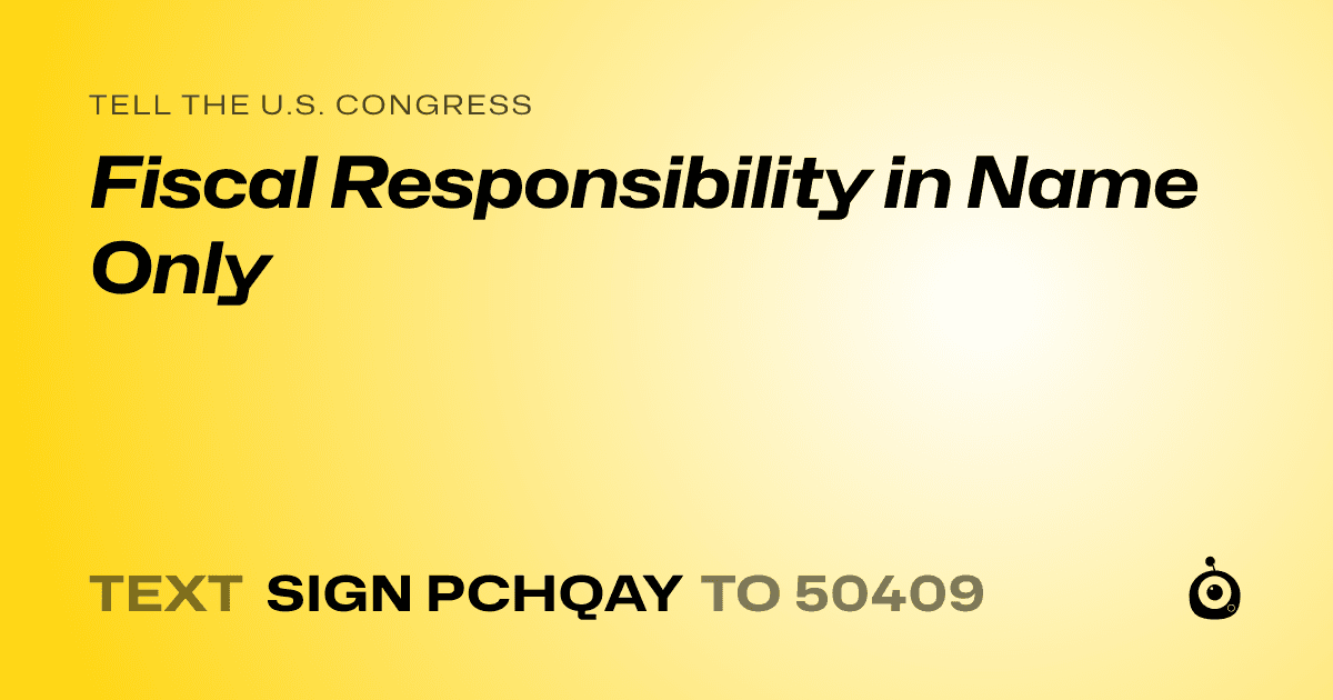 A shareable card that reads "tell the U.S. Congress: Fiscal Responsibility in Name Only" followed by "text sign PCHQAY to 50409"
