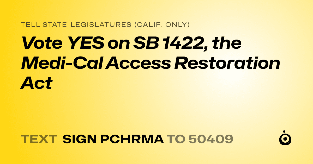 A shareable card that reads "tell State Legislatures (Calif. only): Vote YES on SB 1422, the Medi-Cal Access Restoration Act" followed by "text sign PCHRMA to 50409"