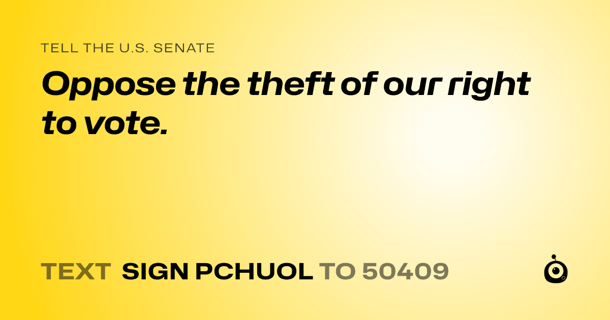 A shareable card that reads "tell the U.S. Senate: Oppose the theft of our right to vote." followed by "text sign PCHUOL to 50409"
