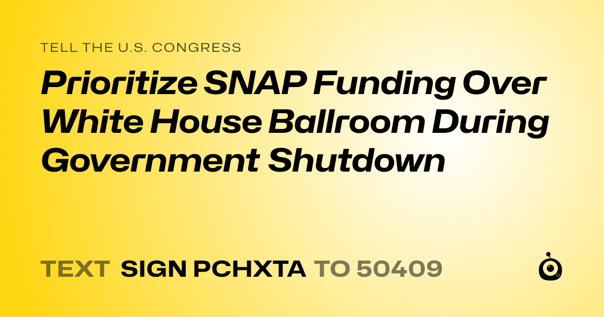 A shareable card that reads "tell the U.S. Congress: Prioritize SNAP Funding Over White House Ballroom During Government Shutdown" followed by "text sign PCHXTA to 50409"