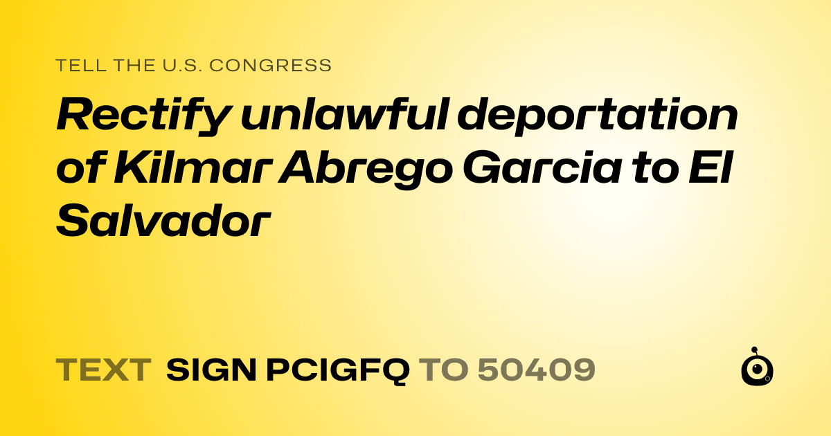 A shareable card that reads "tell the U.S. Congress: Rectify unlawful deportation of Kilmar Abrego Garcia to El Salvador" followed by "text sign PCIGFQ to 50409"