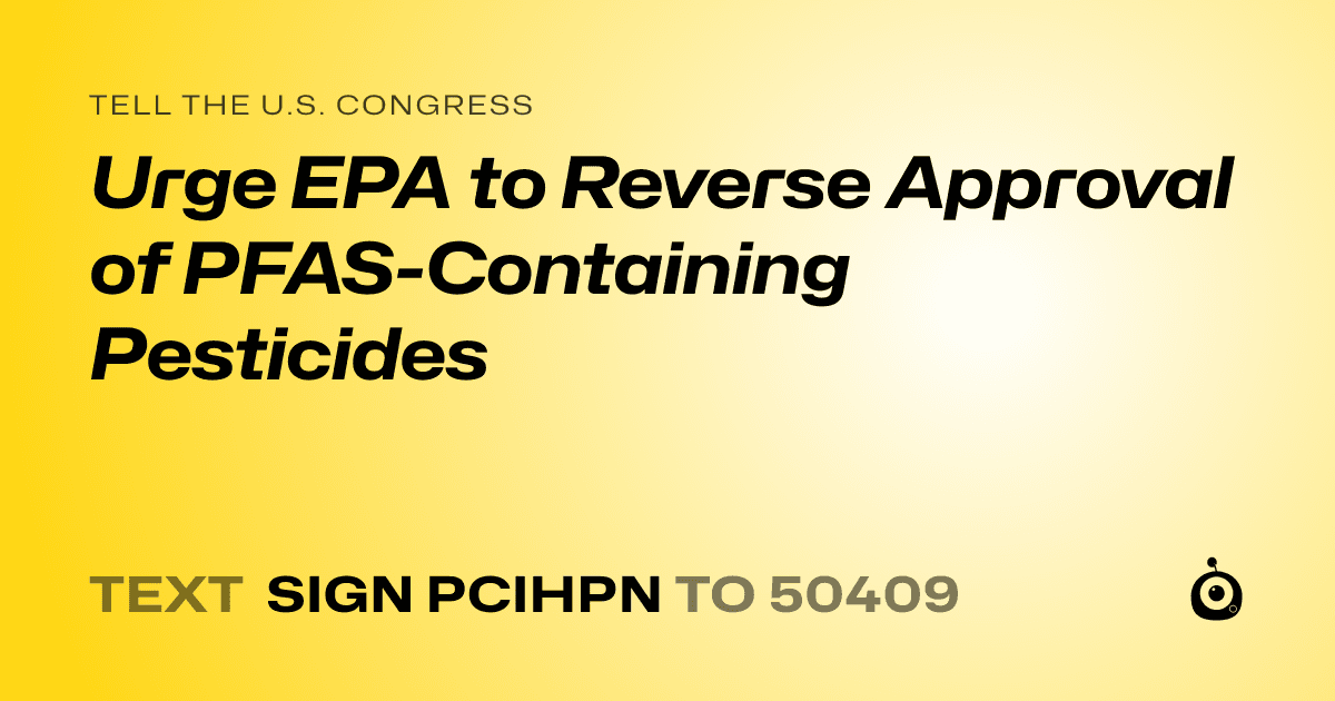 A shareable card that reads "tell the U.S. Congress: Urge EPA to Reverse Approval of PFAS-Containing Pesticides" followed by "text sign PCIHPN to 50409"