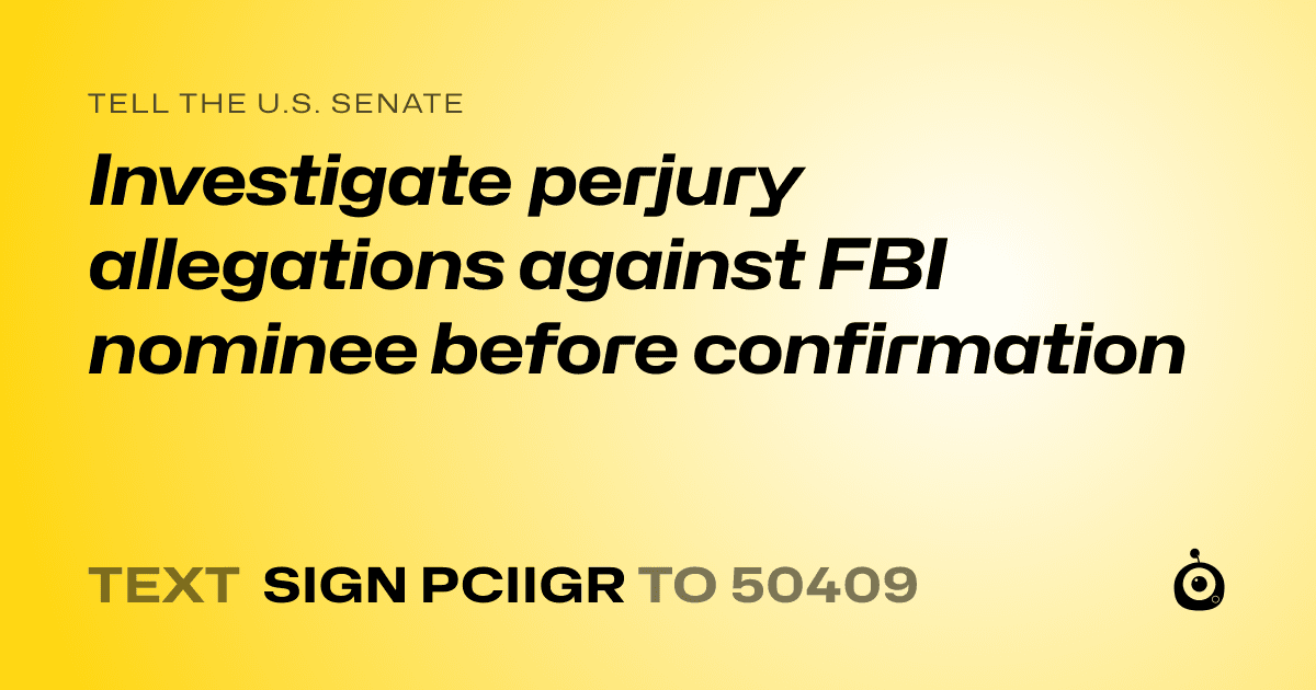 A shareable card that reads "tell the U.S. Senate: Investigate perjury allegations against FBI nominee before confirmation" followed by "text sign PCIIGR to 50409"