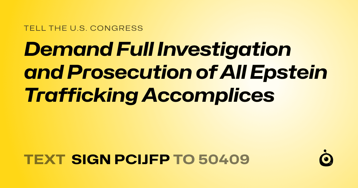 A shareable card that reads "tell the U.S. Congress: Demand Full Investigation and Prosecution of All Epstein Trafficking Accomplices" followed by "text sign PCIJFP to 50409"