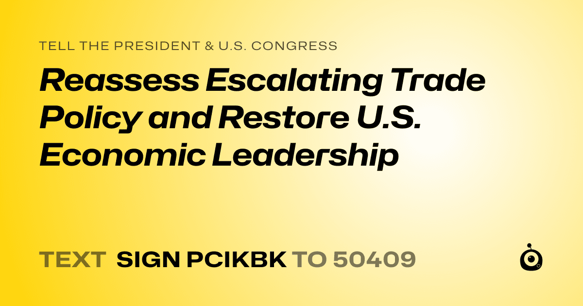 A shareable card that reads "tell the President & U.S. Congress: Reassess Escalating Trade Policy and Restore U.S. Economic Leadership" followed by "text sign PCIKBK to 50409"