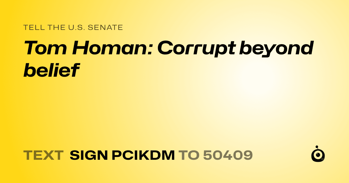 A shareable card that reads "tell the U.S. Senate: Tom Homan: Corrupt beyond belief" followed by "text sign PCIKDM to 50409"