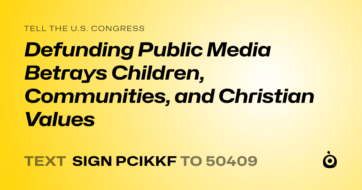 A shareable card that reads "tell the U.S. Congress: Defunding Public Media Betrays Children, Communities, and Christian Values" followed by "text sign PCIKKF to 50409"