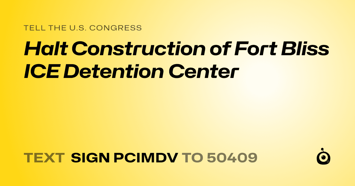 A shareable card that reads "tell the U.S. Congress: Halt Construction of Fort Bliss ICE Detention Center" followed by "text sign PCIMDV to 50409"
