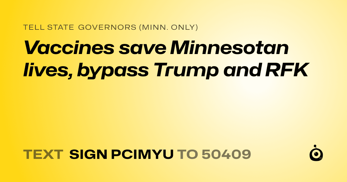 A shareable card that reads "tell State Governors (Minn. only): Vaccines save Minnesotan lives, bypass Trump and RFK" followed by "text sign PCIMYU to 50409"