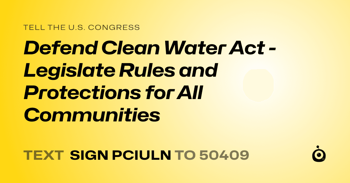 A shareable card that reads "tell the U.S. Congress: Defend Clean Water Act - Legislate Rules and Protections for All Communities" followed by "text sign PCIULN to 50409"