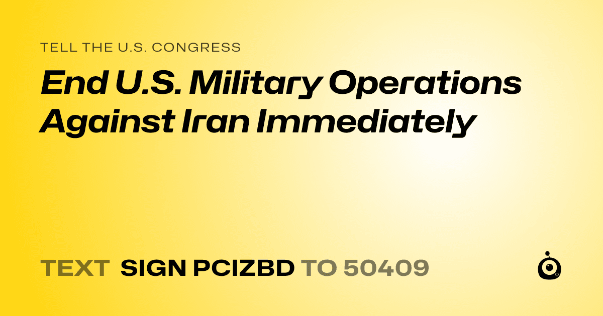 A shareable card that reads "tell the U.S. Congress: End U.S. Military Operations Against Iran Immediately" followed by "text sign PCIZBD to 50409"