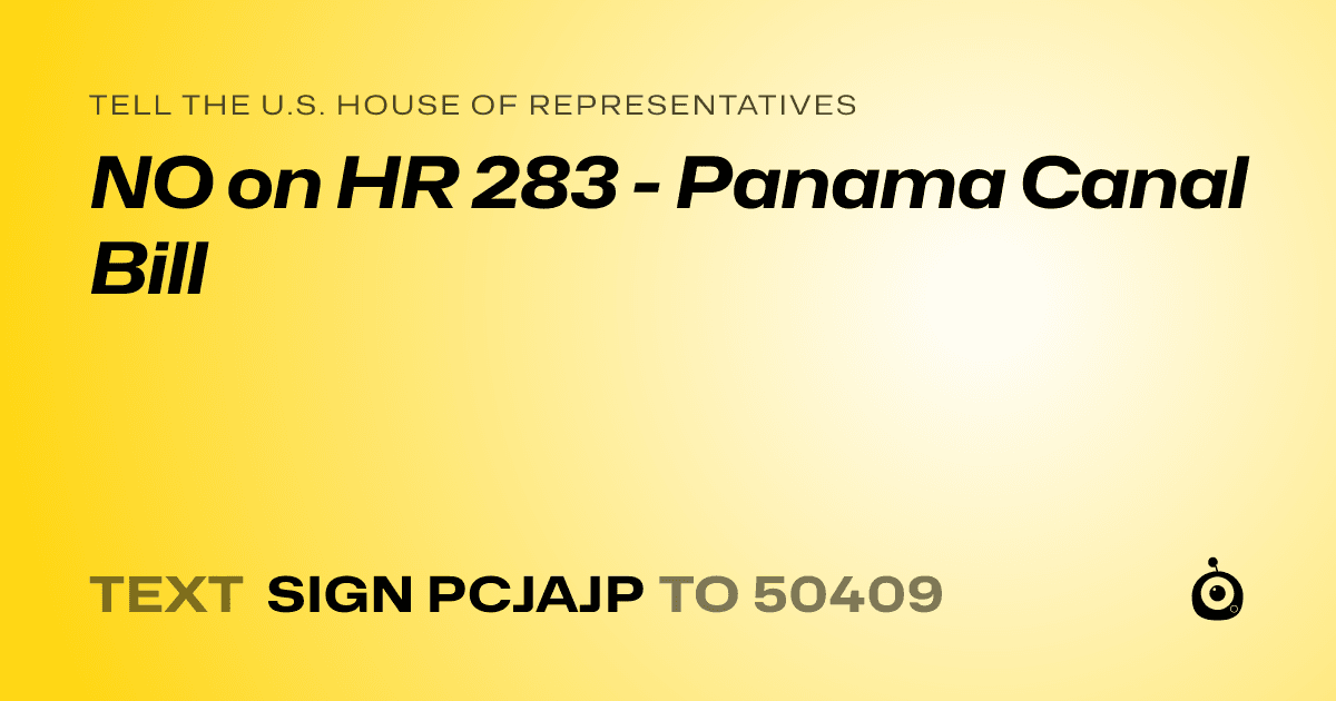 A shareable card that reads "tell the U.S. House of Representatives: NO on HR 283 - Panama Canal Bill" followed by "text sign PCJAJP to 50409"