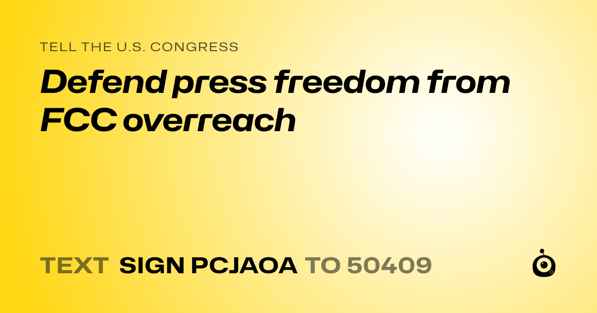 A shareable card that reads "tell the U.S. Congress: Defend press freedom from FCC overreach" followed by "text sign PCJAOA to 50409"