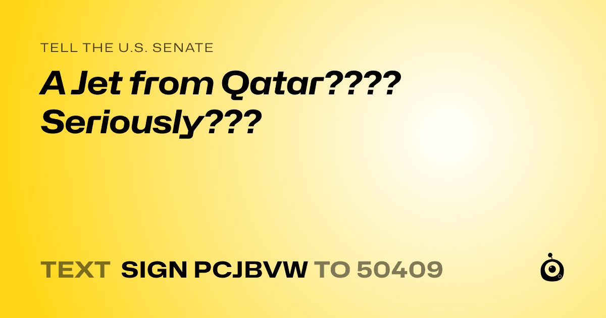 A shareable card that reads "tell the U.S. Senate: A Jet from Qatar???? Seriously???" followed by "text sign PCJBVW to 50409"