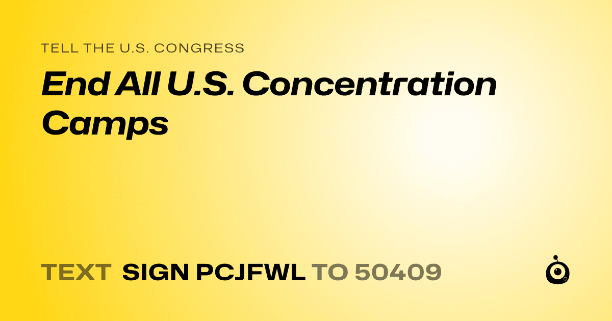 A shareable card that reads "tell the U.S. Congress: End All U.S. Concentration Camps" followed by "text sign PCJFWL to 50409"
