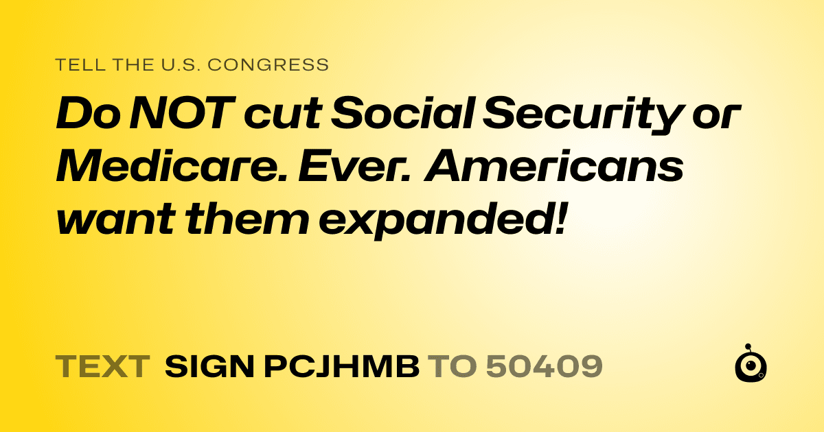 A shareable card that reads "tell the U.S. Congress: Do NOT cut Social Security or Medicare. Ever. Americans want them expanded!" followed by "text sign PCJHMB to 50409"