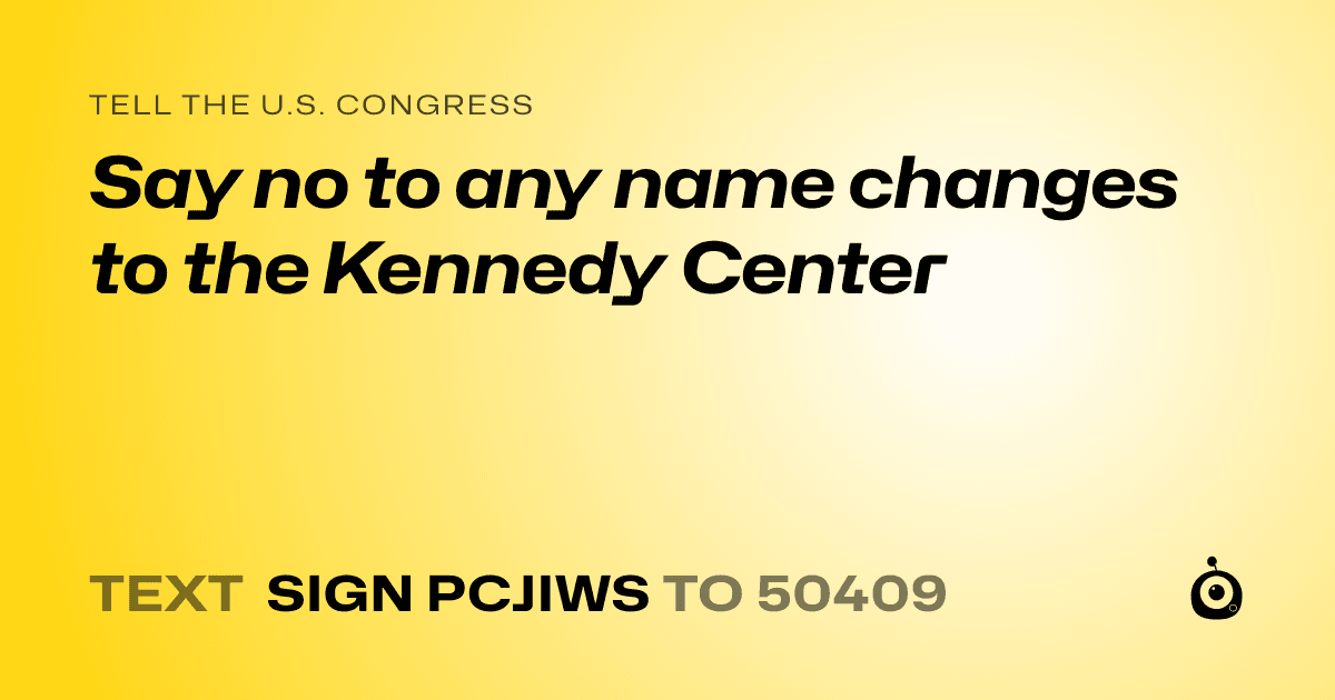 A shareable card that reads "tell the U.S. Congress: Say no to any name changes to the Kennedy Center" followed by "text sign PCJIWS to 50409"