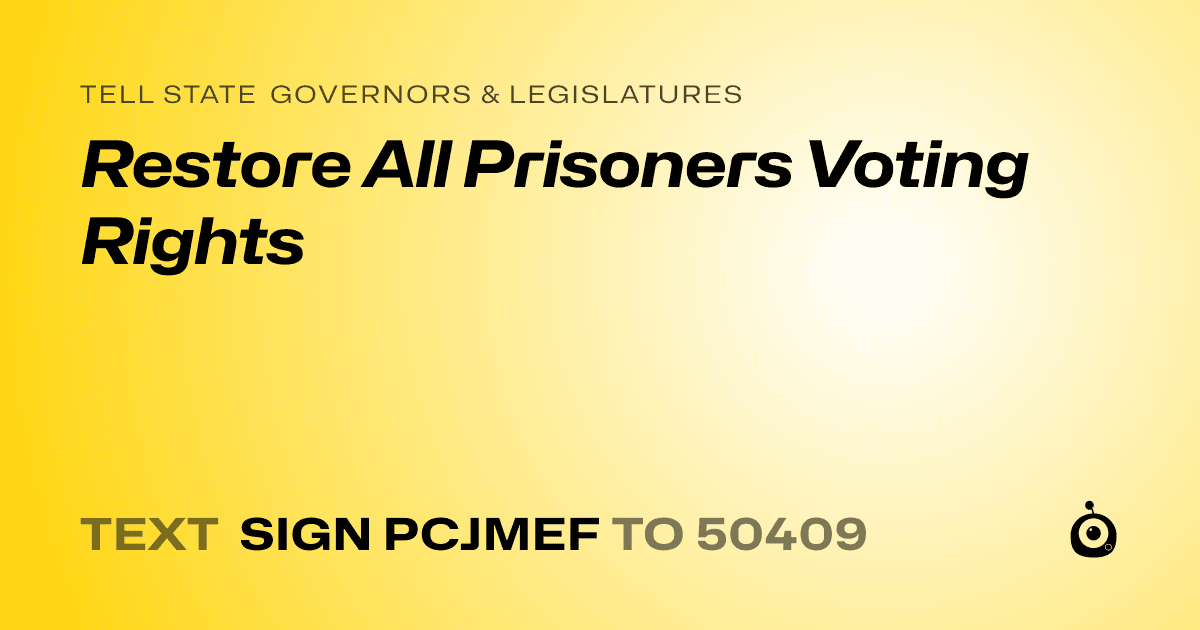 A shareable card that reads "tell State Governors & Legislatures: Restore All Prisoners Voting Rights" followed by "text sign PCJMEF to 50409"