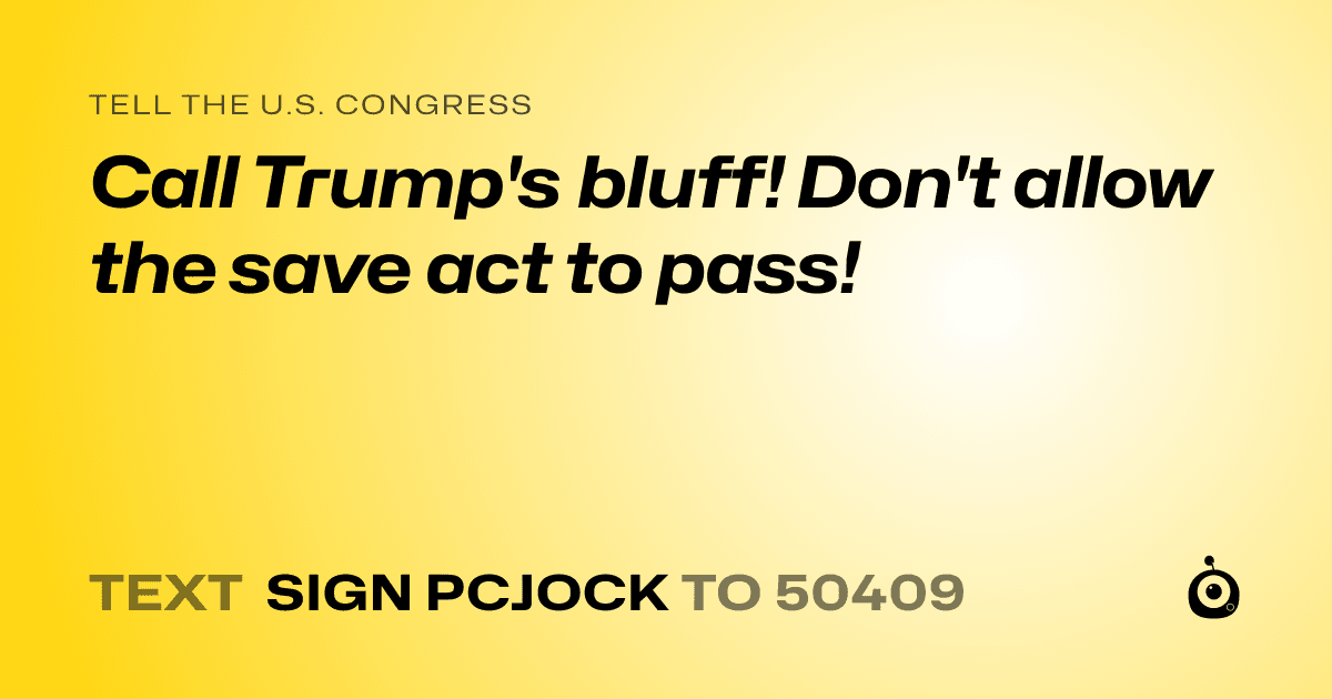 A shareable card that reads "tell the U.S. Congress: Call Trump's bluff! Don't allow the save act to pass!" followed by "text sign PCJOCK to 50409"