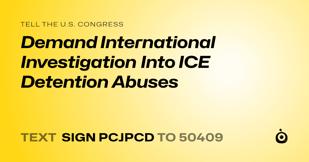 A shareable card that reads "tell the U.S. Congress: Demand International Investigation Into ICE Detention Abuses" followed by "text sign PCJPCD to 50409"