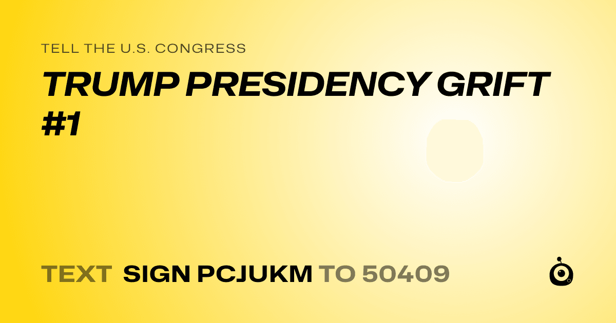 A shareable card that reads "tell the U.S. Congress: TRUMP PRESIDENCY GRIFT #1" followed by "text sign PCJUKM to 50409"