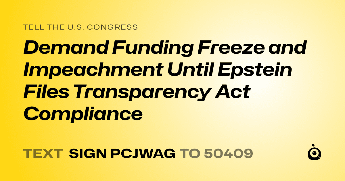 A shareable card that reads "tell the U.S. Congress: Demand Funding Freeze and Impeachment Until Epstein Files Transparency Act Compliance" followed by "text sign PCJWAG to 50409"