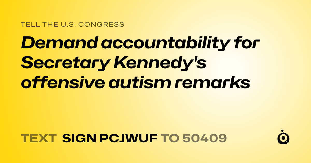 A shareable card that reads "tell the U.S. Congress: Demand accountability for Secretary Kennedy's offensive autism remarks" followed by "text sign PCJWUF to 50409"