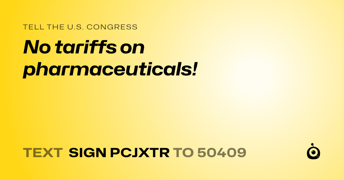 A shareable card that reads "tell the U.S. Congress: No tariffs on pharmaceuticals!" followed by "text sign PCJXTR to 50409"