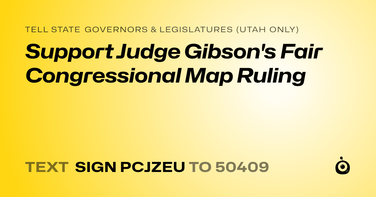 A shareable card that reads "tell State Governors & Legislatures (Utah only): Support Judge Gibson's Fair Congressional Map Ruling" followed by "text sign PCJZEU to 50409"