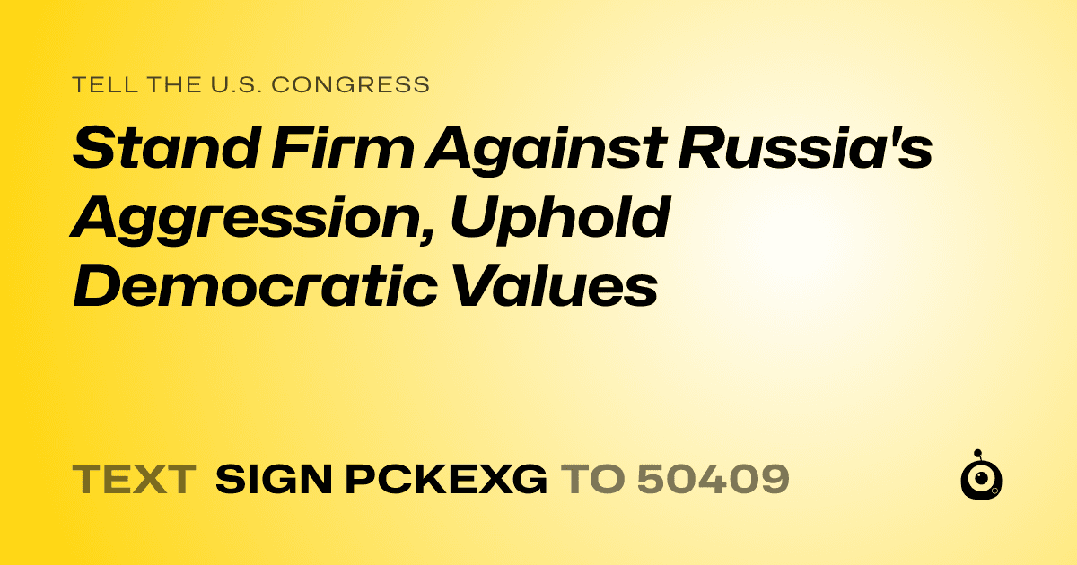 A shareable card that reads "tell the U.S. Congress: Stand Firm Against Russia's Aggression, Uphold Democratic Values" followed by "text sign PCKEXG to 50409"