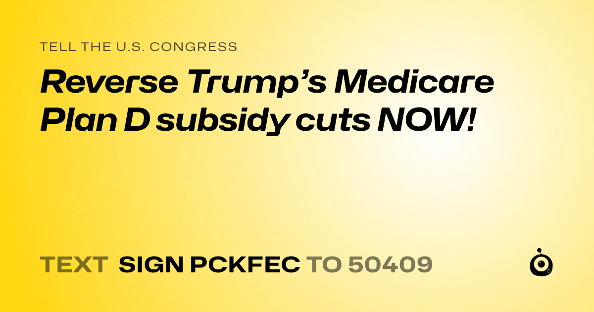 A shareable card that reads "tell the U.S. Congress: Reverse Trump’s Medicare Plan D subsidy cuts NOW!" followed by "text sign PCKFEC to 50409"