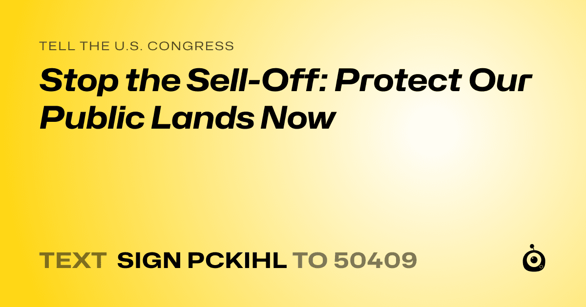 A shareable card that reads "tell the U.S. Congress: Stop the Sell-Off: Protect Our Public Lands Now" followed by "text sign PCKIHL to 50409"