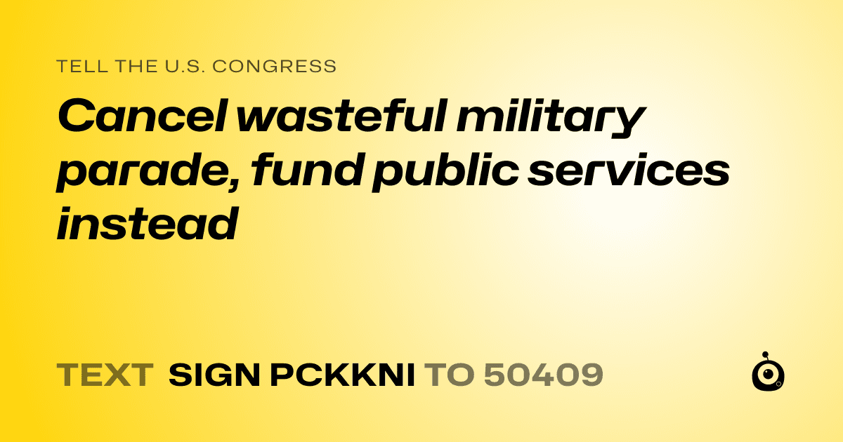 A shareable card that reads "tell the U.S. Congress: Cancel wasteful military parade, fund public services instead" followed by "text sign PCKKNI to 50409"