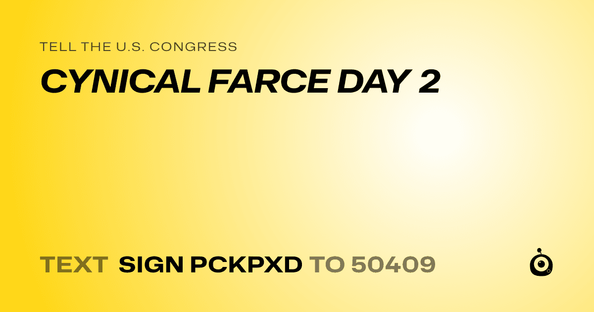 A shareable card that reads "tell the U.S. Congress: CYNICAL FARCE DAY 2" followed by "text sign PCKPXD to 50409"