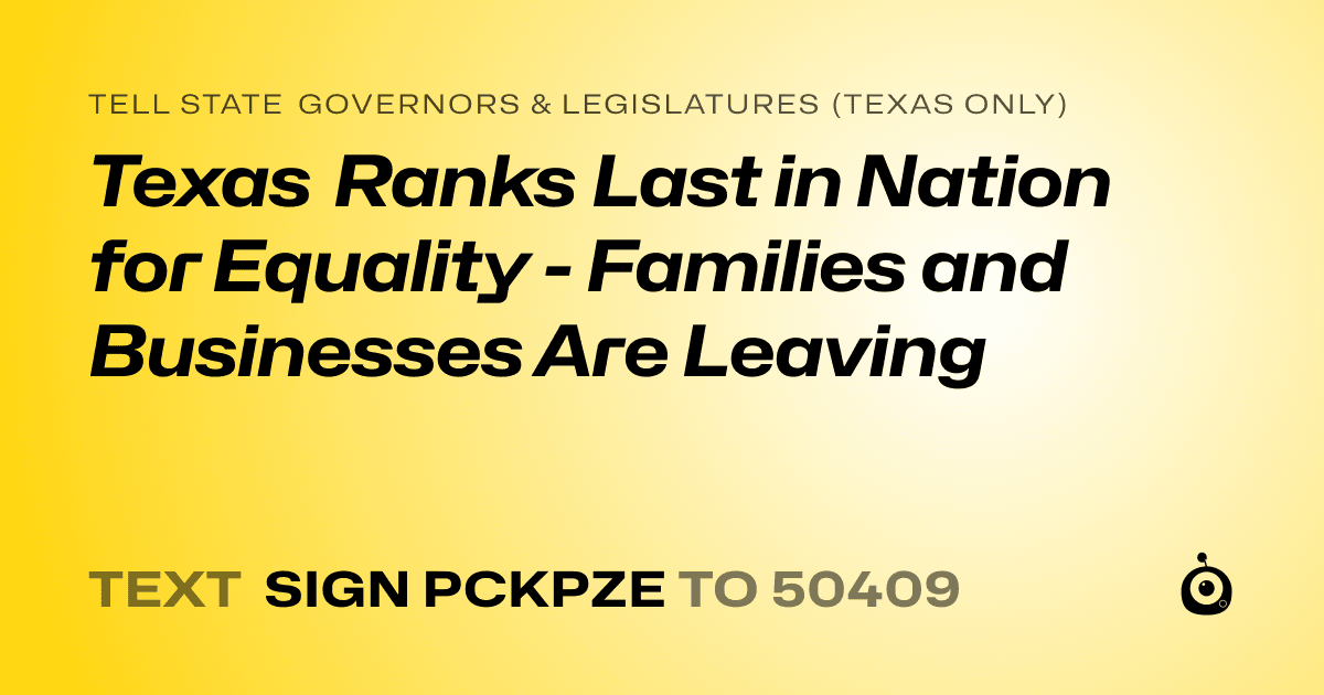A shareable card that reads "tell State Governors & Legislatures (Texas only): Texas Ranks Last in Nation for Equality - Families and Businesses Are Leaving" followed by "text sign PCKPZE to 50409"