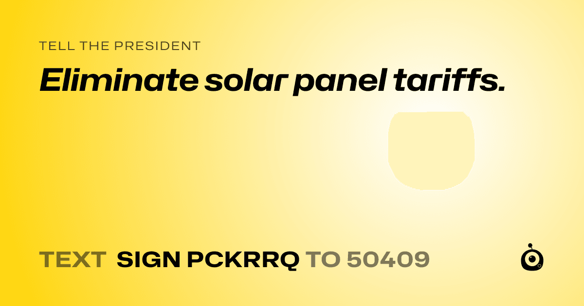 A shareable card that reads "tell the President: Eliminate solar panel tariffs." followed by "text sign PCKRRQ to 50409"