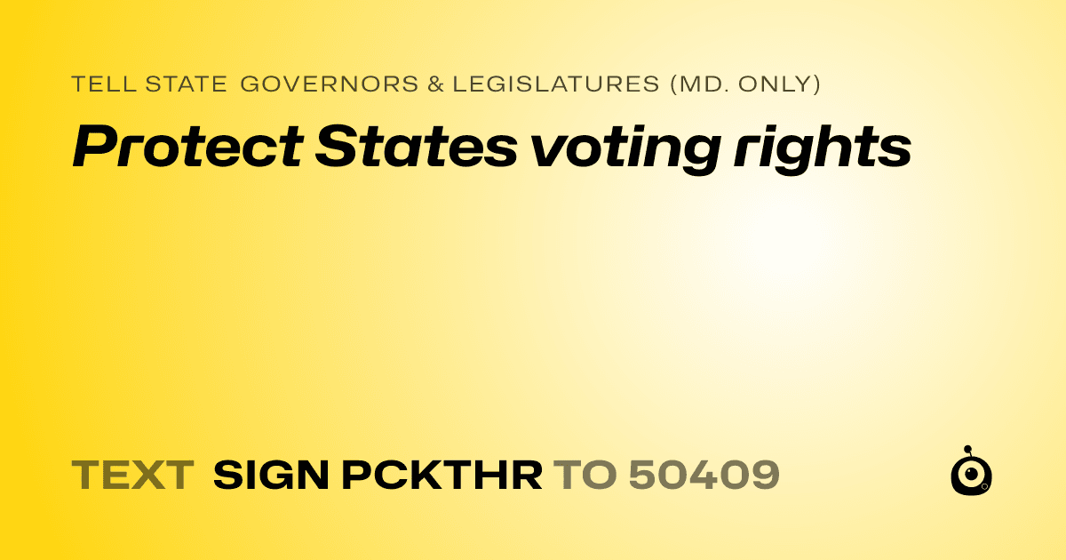 A shareable card that reads "tell State Governors & Legislatures (Md. only): Protect States voting rights" followed by "text sign PCKTHR to 50409"