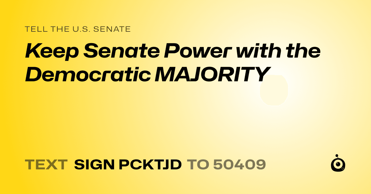 A shareable card that reads "tell the U.S. Senate: Keep Senate Power with the Democratic MAJORITY" followed by "text sign PCKTJD to 50409"