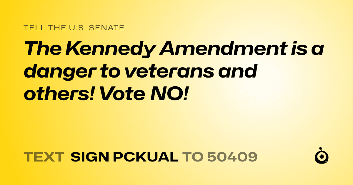 A shareable card that reads "tell the U.S. Senate: The Kennedy Amendment is a danger to veterans and others! Vote NO!" followed by "text sign PCKUAL to 50409"