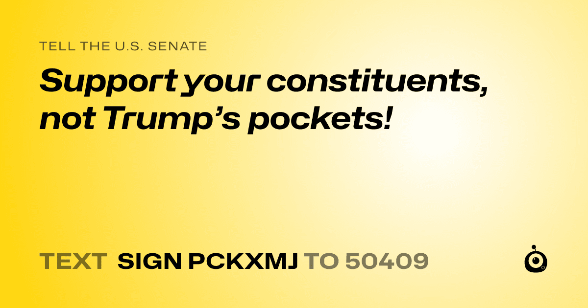 A shareable card that reads "tell the U.S. Senate: Support your constituents, not Trump’s pockets!" followed by "text sign PCKXMJ to 50409"