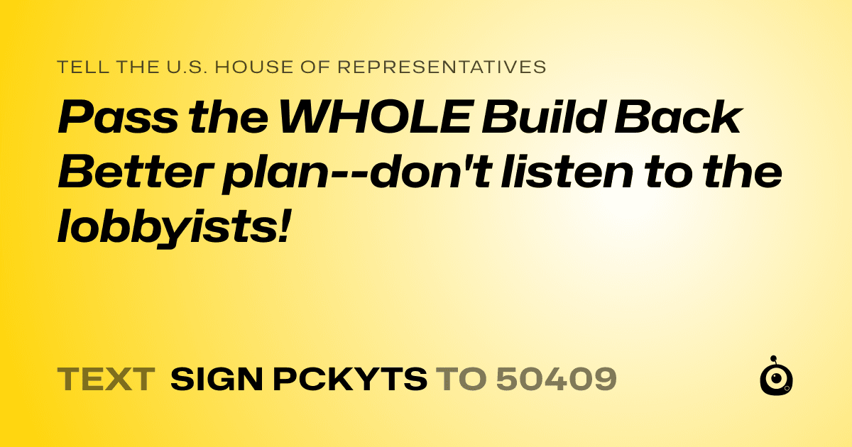 A shareable card that reads "tell the U.S. House of Representatives: Pass the WHOLE Build Back Better plan--don't listen to the lobbyists!" followed by "text sign PCKYTS to 50409"