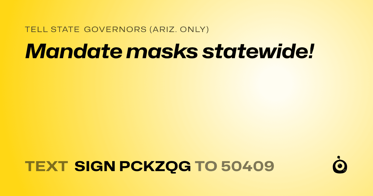 A shareable card that reads "tell State Governors (Ariz. only): Mandate masks statewide!" followed by "text sign PCKZQG to 50409"