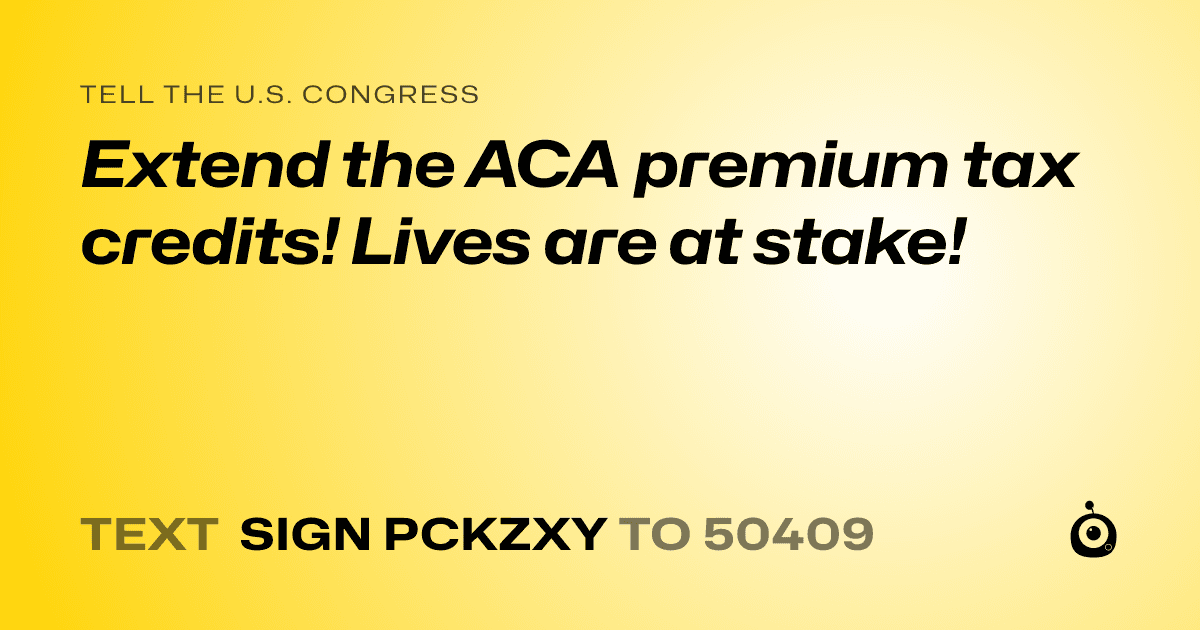 A shareable card that reads "tell the U.S. Congress: Extend the ACA premium tax credits! Lives are at stake!" followed by "text sign PCKZXY to 50409"