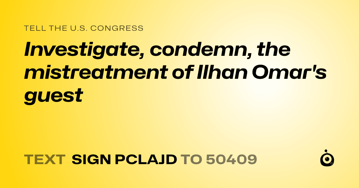 A shareable card that reads "tell the U.S. Congress: Investigate, condemn, the mistreatment of Ilhan Omar's guest" followed by "text sign PCLAJD to 50409"