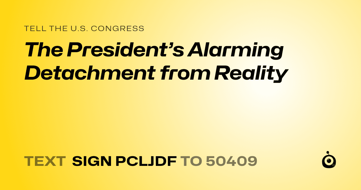 A shareable card that reads "tell the U.S. Congress: The President’s Alarming Detachment from Reality" followed by "text sign PCLJDF to 50409"