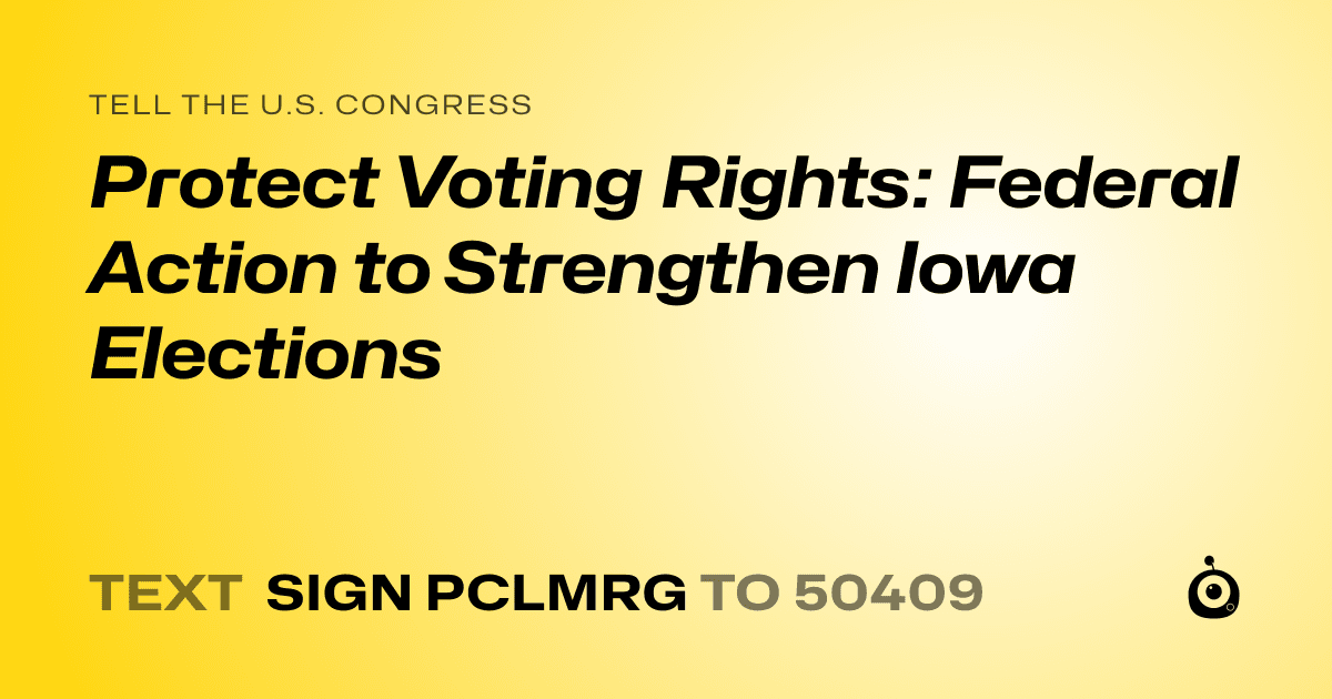A shareable card that reads "tell the U.S. Congress: Protect Voting Rights: Federal Action to Strengthen Iowa Elections" followed by "text sign PCLMRG to 50409"
