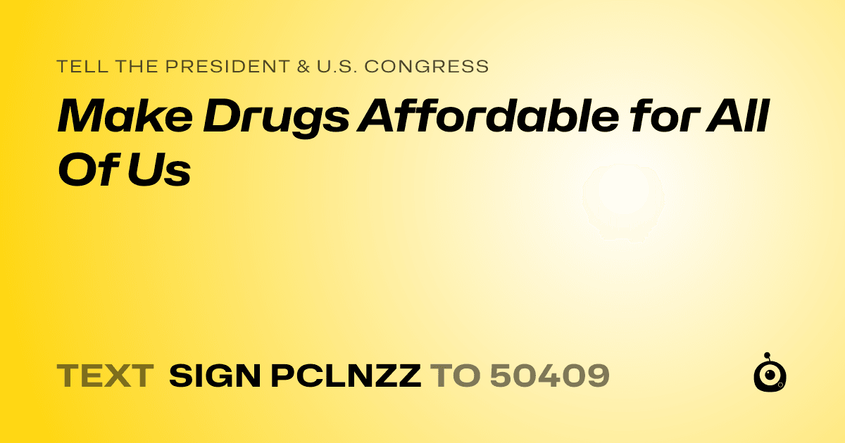 A shareable card that reads "tell the President & U.S. Congress: Make Drugs Affordable for All Of Us" followed by "text sign PCLNZZ to 50409"