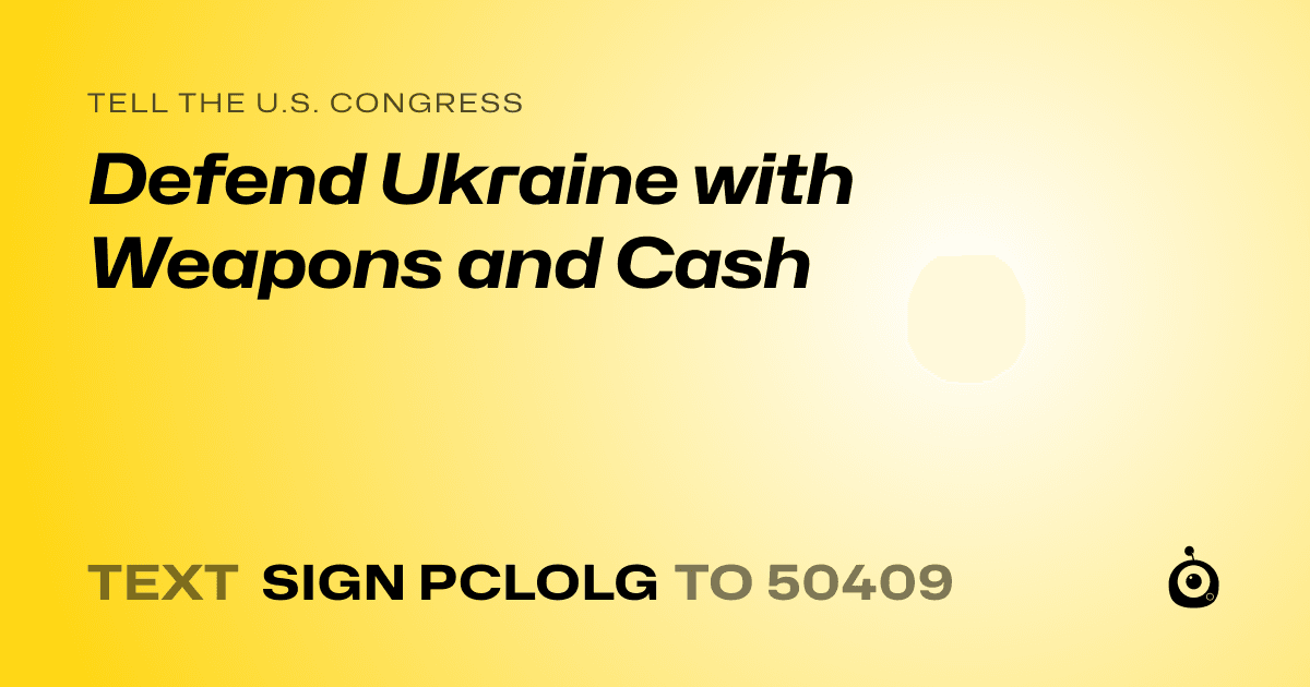 A shareable card that reads "tell the U.S. Congress: Defend Ukraine with Weapons and Cash" followed by "text sign PCLOLG to 50409"